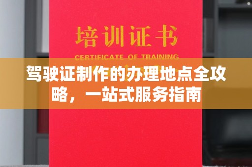 东乡驾驶证制作的办理地点全攻略，一站式服务指南